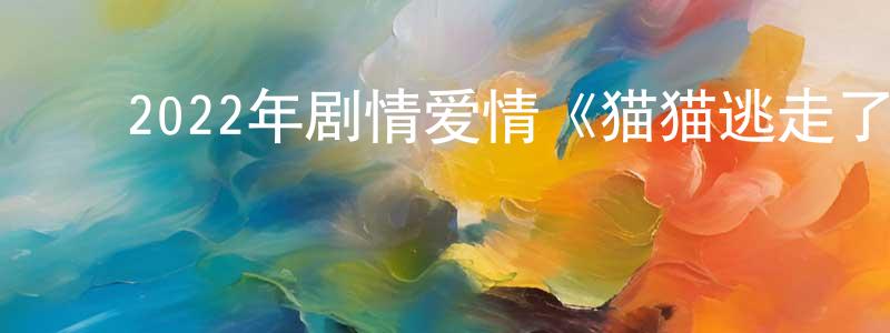 陈银芳发布2022年剧情爱情《猫猫逃走了/爱与浪猫》BD日语中字迅雷下载_电影天堂